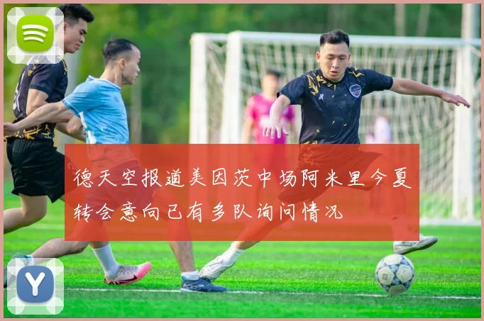 德天空报道美因茨中场阿米里今夏转会意向已有多队询问情况