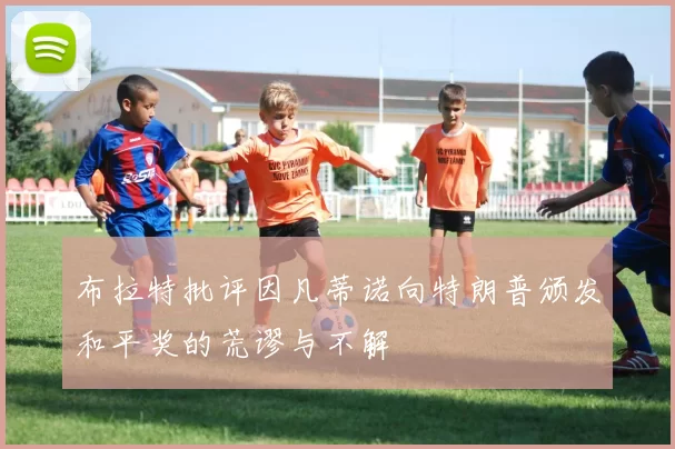 布拉特批评因凡蒂诺向特朗普颁发和平奖的荒谬与不解