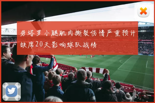 劳塔罗小腿肌肉撕裂伤情严重预计缺席20天影响球队战绩