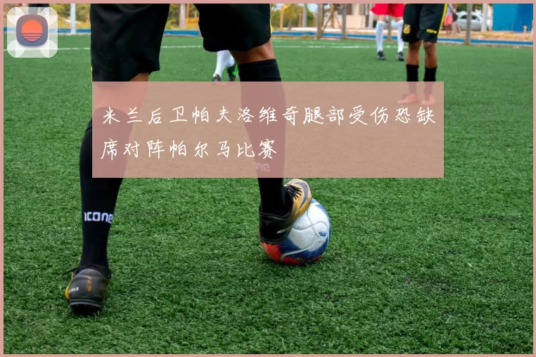 米兰后卫帕夫洛维奇腿部受伤恐缺席对阵帕尔马比赛