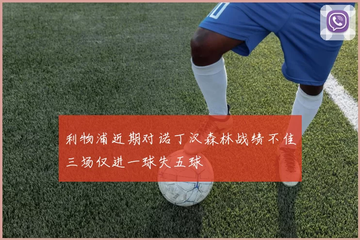 利物浦近期对诺丁汉森林战绩不佳三场仅进一球失五球