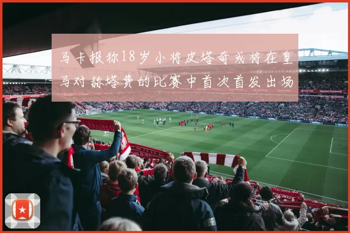 马卡报称18岁小将皮塔奇或将在皇马对赫塔费的比赛中首次首发出场