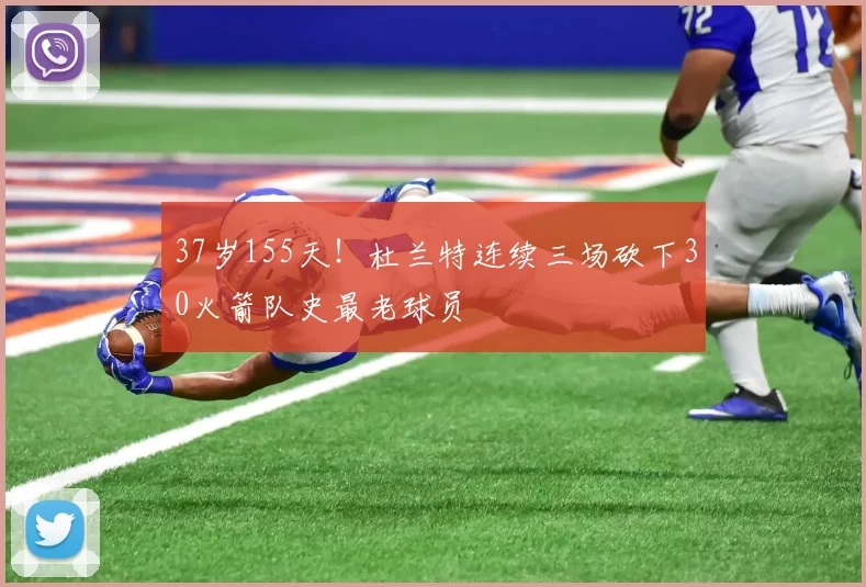 37岁155天！杜兰特连续三场砍下30火箭队史最老球员