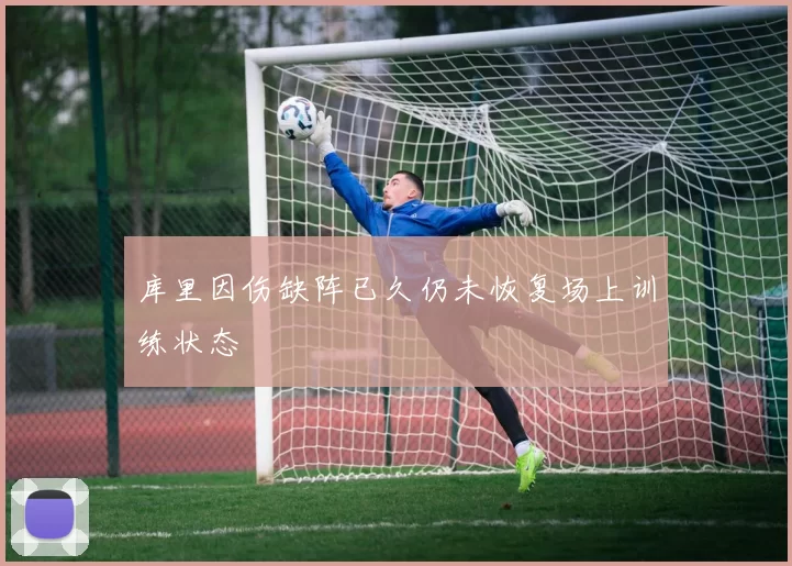 库里因伤缺阵已久仍未恢复场上训练状态