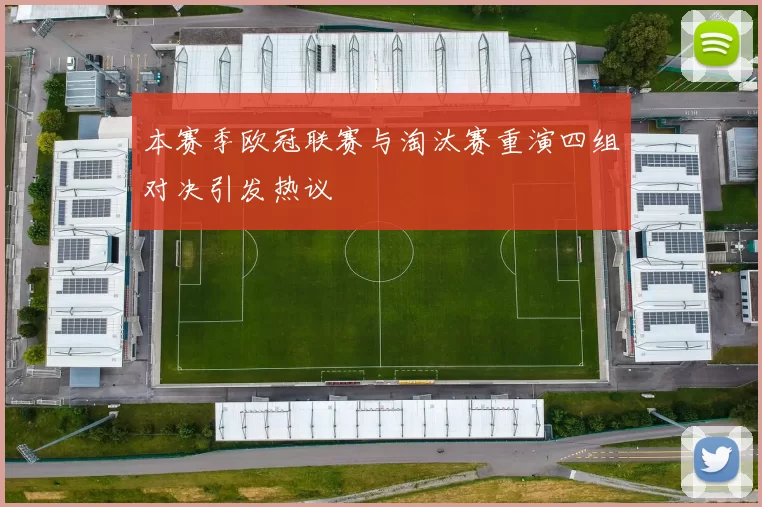 本赛季欧冠联赛与淘汰赛重演四组对决引发热议