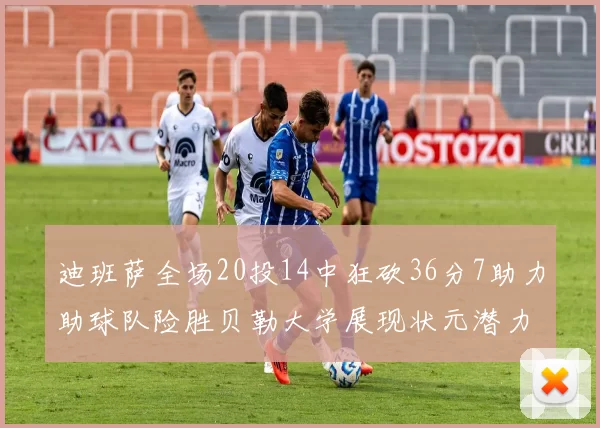 迪班萨全场20投14中狂砍36分7助力助球队险胜贝勒大学展现状元潜力