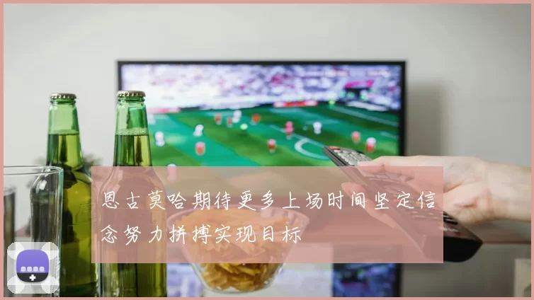 恩古莫哈期待更多上场时间坚定信念努力拼搏实现目标