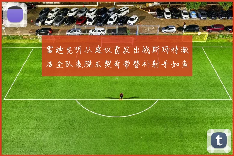 雷迪克听从建议首发出战斯玛特激活全队表现东契奇带替补射手如鱼得水