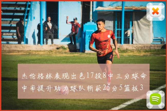 杰伦格林表现出色17投8中三分球命中率提升助力球队斩获25分5篮板3助攻