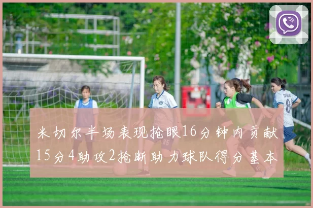 米切尔半场表现抢眼16分钟内贡献15分4助攻2抢断助力球队得分基本盘