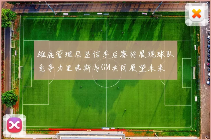 雄鹿管理层坚信季后赛将展现球队竞争力里弗斯与GM共同展望未来