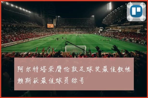 阿尔特塔荣膺伦敦足球奖最佳教练赖斯获最佳球员称号