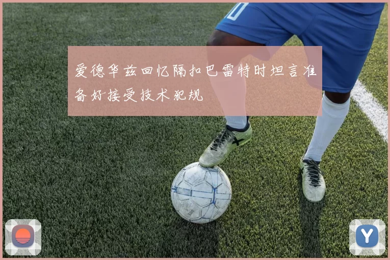 爱德华兹回忆隔扣巴雷特时坦言准备好接受技术犯规